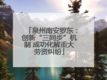 泉州南安罗东：创新“三同步”机制 成功化解重大劳资纠纷