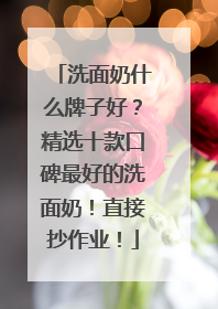 洗面奶什么牌子好？精选十款口碑最好的洗面奶！直接抄作业！