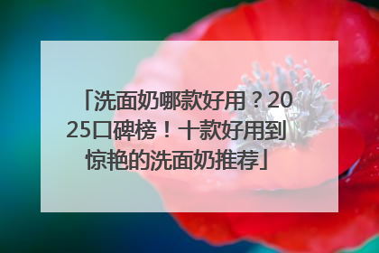 洗面奶哪款好用？2025口碑榜！十款好用到惊艳的洗面奶推荐