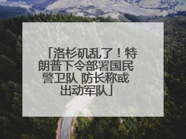 洛杉矶乱了！特朗普下令部署国民警卫队 防长称或出动军队