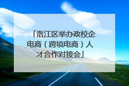 洛江区举办政校企电商（跨境电商）人才合作对接会