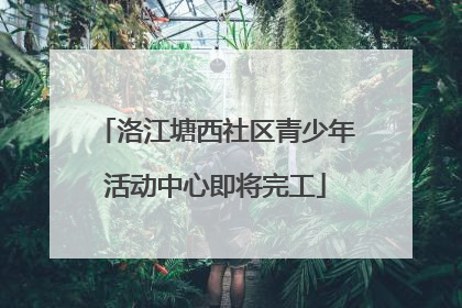 洛江塘西社区青少年活动中心即将完工