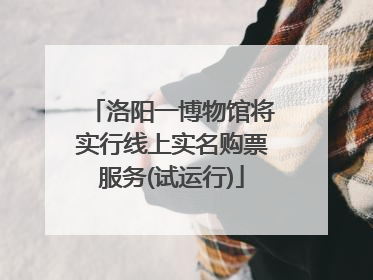洛阳一博物馆将实行线上实名购票服务(试运行)