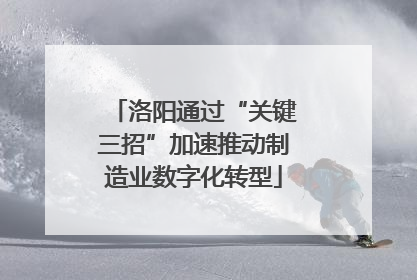 洛阳通过“关键三招”加速推动制造业数字化转型