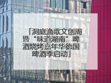 洞庭渔歌文创周暨“味道湖南”啤酒烧烤嘉年华德国啤酒季启动