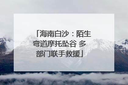 海南白沙：陌生弯道摩托坠谷 多部门联手救援