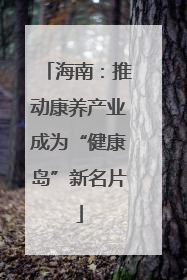 海南：推动康养产业成为“健康岛”新名片