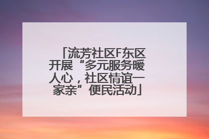 流芳社区F东区开展“多元服务暖人心，社区情谊一家亲”便民活动