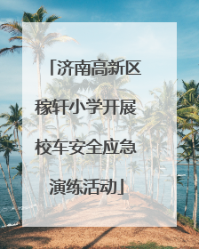 济南高新区稼轩小学开展校车安全应急演练活动