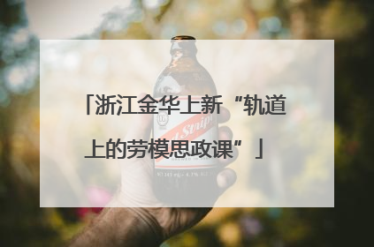 浙江金华上新“轨道上的劳模思政课”