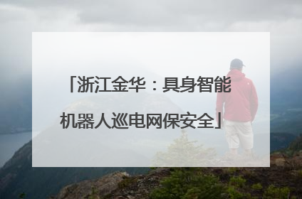 浙江金华：具身智能机器人巡电网保安全
