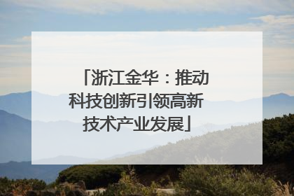 浙江金华：推动科技创新引领高新技术产业发展