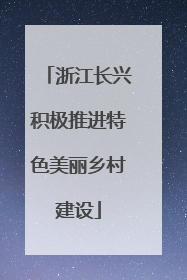 浙江长兴积极推进特色美丽乡村建设