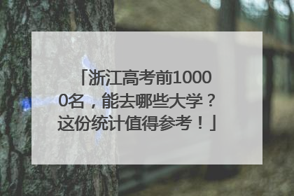 浙江高考前10000名，能去哪些大学？这份统计值得参考！