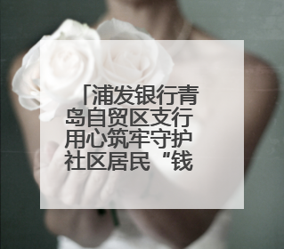 浦发银行青岛自贸区支行用心筑牢守护社区居民“钱袋子”金融防线