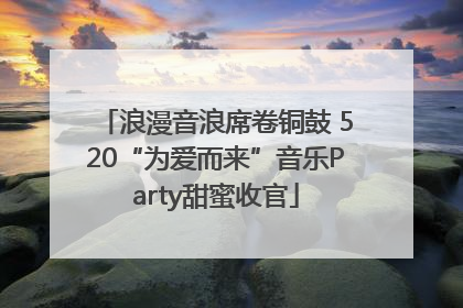 浪漫音浪席卷铜鼓 520“为爱而来”音乐Party甜蜜收官