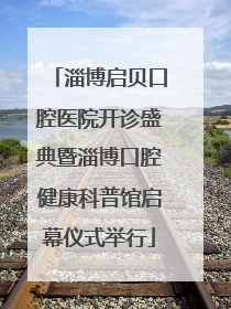 淄博启贝口腔医院开诊盛典暨淄博口腔健康科普馆启幕仪式举行