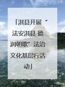 淇县开展“法安淇县 德润朝歌”法治文化基层行活动