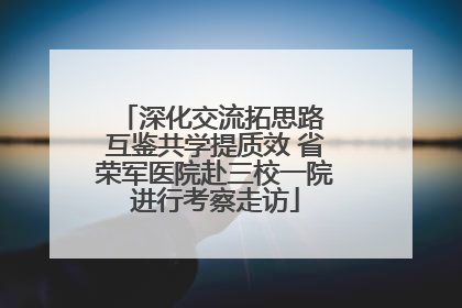 深化交流拓思路 互鉴共学提质效 省荣军医院赴三校一院进行考察走访