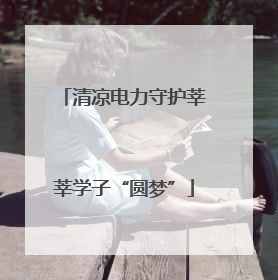清凉电力守护莘莘学子“圆梦”