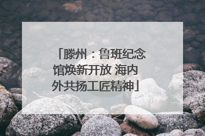 滕州：鲁班纪念馆焕新开放 海内外共扬工匠精神