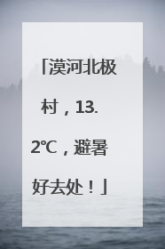 漠河北极村，13.2℃，避暑好去处！