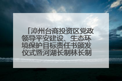 漳州台商投资区党政领导平安建设、生态环境保护目标责任书颁发仪式暨河湖长制林长制工作会议召开