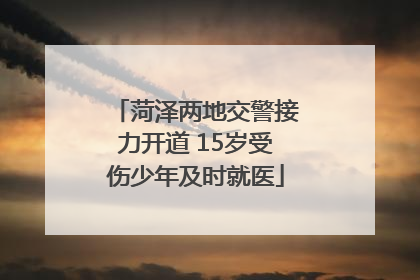 菏泽两地交警接力开道 15岁受伤少年及时就医