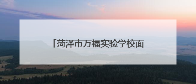 菏泽市万福实验学校面向牡丹区、鲁西新区招收500名高一新生