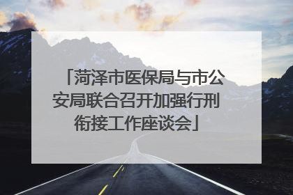 菏泽市医保局与市公安局联合召开加强行刑衔接工作座谈会