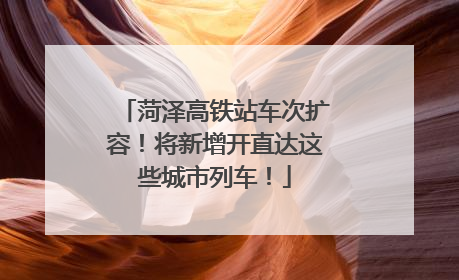 菏泽高铁站车次扩容！将新增开直达这些城市列车！