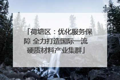 荷塘区：优化服务保障 全力打造国际一流硬质材料产业集群