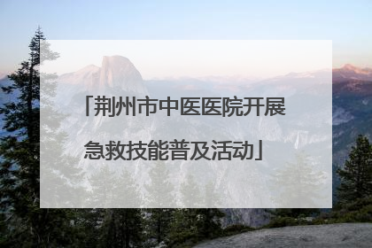 荆州市中医医院开展急救技能普及活动