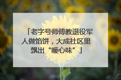老字号师傅教退役军人做馅饼，大成社区里飘出“暖心味”