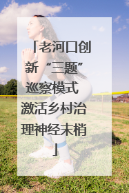 老河口创新“三题”巡察模式 激活乡村治理神经末梢