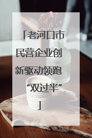 老河口市民营企业创新驱动领跑“双过半”