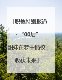 职教特别报道· “00后”甜妹在梦中情校收获未来
