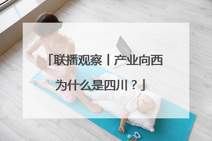 联播观察丨产业向西 为什么是四川？