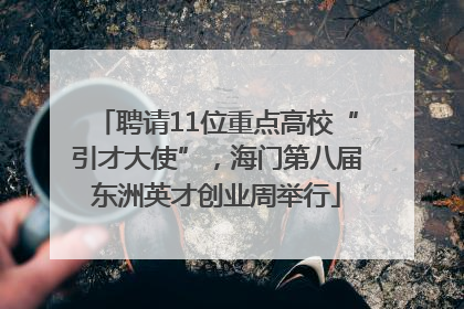 聘请11位重点高校“引才大使”，海门第八届东洲英才创业周举行
