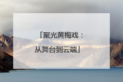 聚光黄梅戏：从舞台到云端
