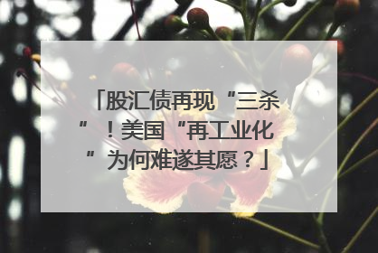 股汇债再现“三杀”！美国“再工业化”为何难遂其愿？