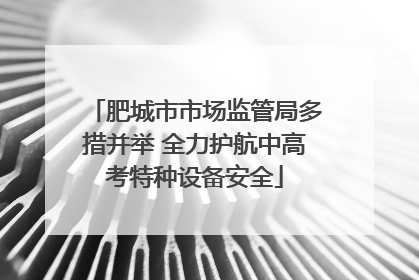 肥城市市场监管局多措并举 全力护航中高考特种设备安全
