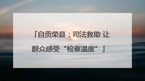 自贡荣县：司法救助 让群众感受“检察温度”