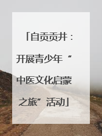 自贡贡井：开展青少年“中医文化启蒙之旅”活动