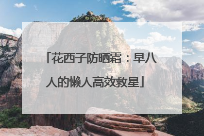 花西子防晒霜：早八人的懒人高效救星