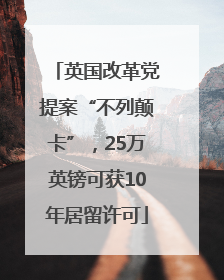 英国改革党提案“不列颠卡”，25万英镑可获10年居留许可