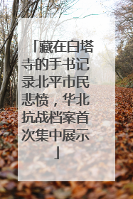 藏在白塔寺的手书记录北平市民悲愤，华北抗战档案首次集中展示