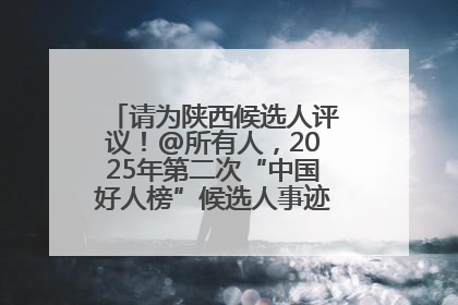 请为陕西候选人评议！@所有人，2025年第二次“中国好人榜”候选人事迹展示评议开始