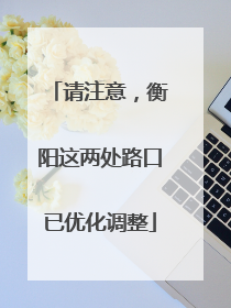 请注意，衡阳这两处路口已优化调整