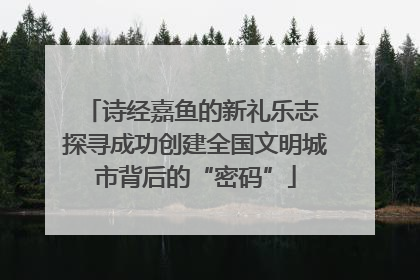 诗经嘉鱼的新礼乐志 探寻成功创建全国文明城市背后的“密码”